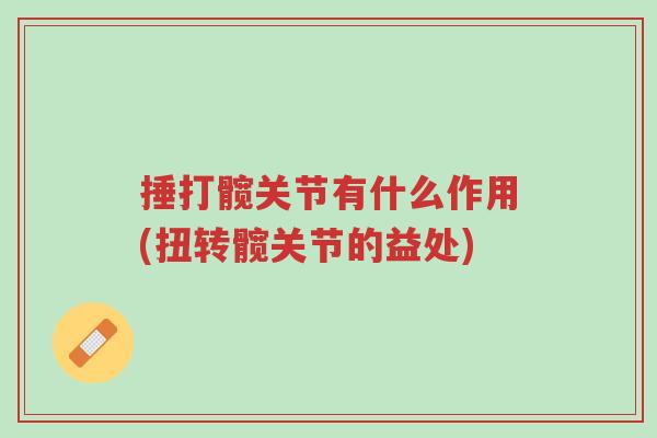 捶打髋关节有什么作用(扭转髋关节的益处)-第1张图片-超越