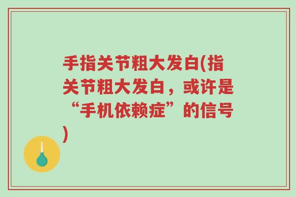 手指关节粗大发白(指关节粗大发白,或许是“手机依赖症”的信号)-第1张图片-超越 手指关节粗大发白(指关节粗大发白,或许是“手机依赖症”的信号)-第1张图片-超越