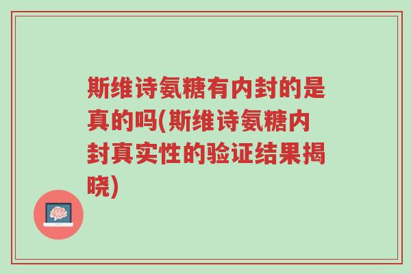 斯维诗氨糖有内封的是真的吗(斯维诗氨糖内封真实性的验证结果揭晓)-第1张图片-超越 斯维诗氨糖有内封的是真的吗(斯维诗氨糖内封真实性的验证结果揭晓)-第1张图片-超越