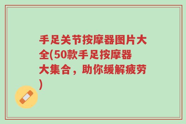 手足关节按摩器图片大全(50款手足按摩器大集合,助你缓解疲劳)-第1张图片-超越 手足关节按摩器图片大全(50款手足按摩器大集合,助你缓解疲劳)-第1张图片-超越
