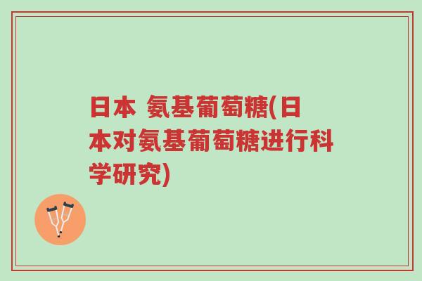日本 氨基葡萄糖(日本对氨基葡萄糖进行科学研究)-第1张图片-超越 日本 氨基葡萄糖(日本对氨基葡萄糖进行科学研究)-第1张图片-超越