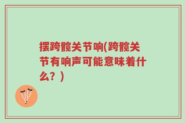 摆跨髋关节响(跨髋关节有响声可能意味着什么？)-第1张图片-超越