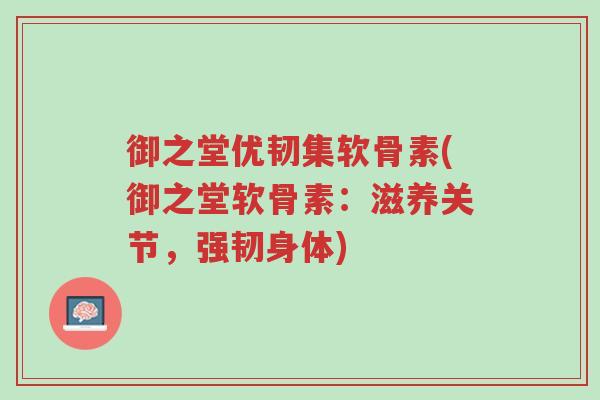 御之堂优韧集软骨素(御之堂软骨素:滋养关节,强韧身体)-第1张图片-超越 御之堂优韧集软骨素(御之堂软骨素:滋养关节,强韧身体)-第1张图片-超越