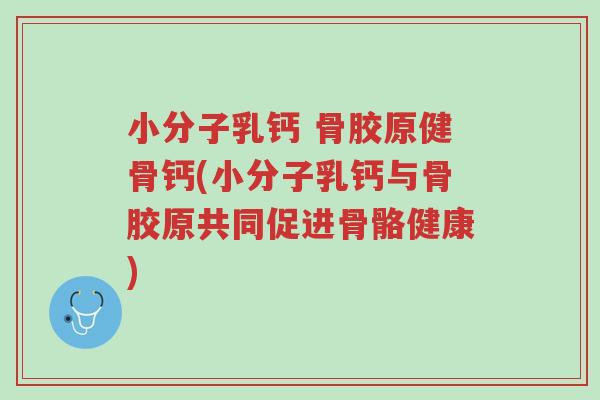 小分子乳钙 骨胶原健骨钙(小分子乳钙与骨胶原共同促进骨骼健康)-第1张图片-超越 小分子乳钙 骨胶原健骨钙(小分子乳钙与骨胶原共同促进骨骼健康)-第1张图片-超越