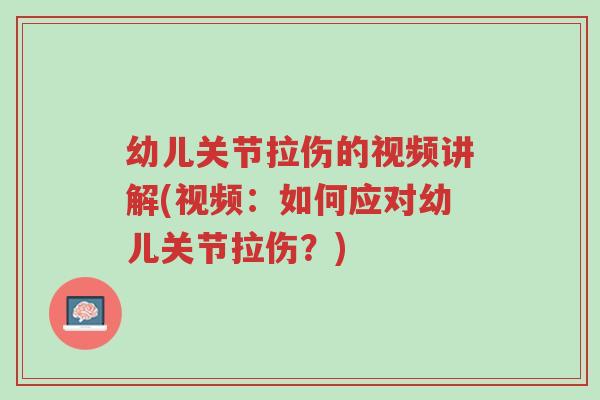 幼儿关节拉伤的视频讲解(视频:如何应对幼儿关节拉伤?)-第1张图片-超越 幼儿关节拉伤的视频讲解(视频:如何应对幼儿关节拉伤?)-第1张图片-超越