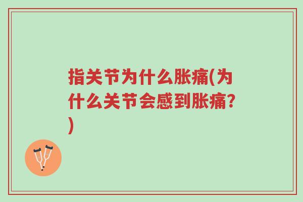 指关节为什么胀痛(为什么关节会感到胀痛?)-第1张图片-超越 指关节为什么胀痛(为什么关节会感到胀痛?)-第1张图片-超越
