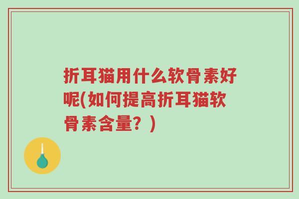 折耳猫用什么软骨素好呢(如何提高折耳猫软骨素含量?)-第1张图片-超越 折耳猫用什么软骨素好呢(如何提高折耳猫软骨素含量?)-第1张图片-超越
