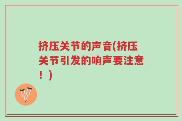 挤压关节的声音(挤压关节引发的响声要注意!)-第1张图片-超越 挤压关节的声音(挤压关节引发的响声要注意!)-第1张图片-超越