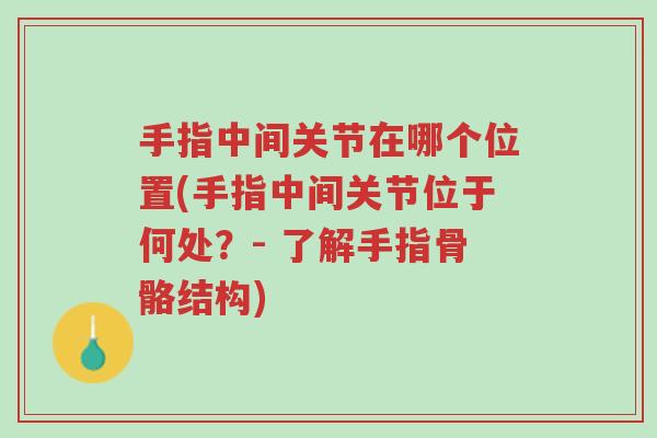手指中间关节在哪个位置(手指中间关节位于何处?- 了解手指骨骼结构)-第1张图片-超越 手指中间关节在哪个位置(手指中间关节位于何处?- 了解手指骨骼结构)-第1张图片-超越