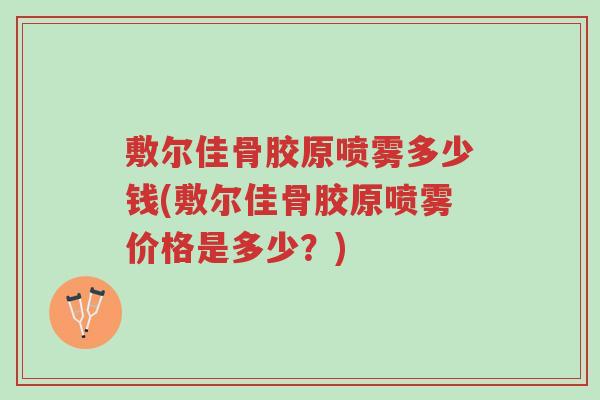 敷尔佳骨胶原喷雾多少钱(敷尔佳骨胶原喷雾价格是多少?)-第1张图片-超越 敷尔佳骨胶原喷雾多少钱(敷尔佳骨胶原喷雾价格是多少?)-第1张图片-超越