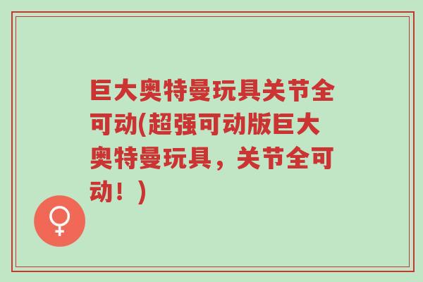 巨大奥特曼玩具关节全可动(超强可动版巨大奥特曼玩具,关节全可动!)-第1张图片-超越 巨大奥特曼玩具关节全可动(超强可动版巨大奥特曼玩具,关节全可动!)-第1张图片-超越
