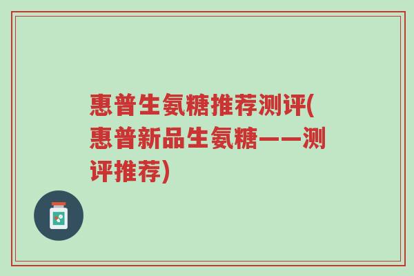 惠普生氨糖推荐测评(惠普新品生氨糖——测评推荐)-第1张图片-超越 惠普生氨糖推荐测评(惠普新品生氨糖——测评推荐)-第1张图片-超越