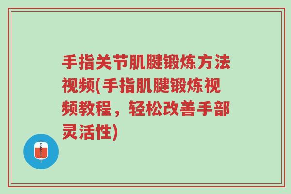 手指关节肌腱锻炼方法视频(手指肌腱锻炼视频教程,轻松改善手部灵活性)-第1张图片-超越 手指关节肌腱锻炼方法视频(手指肌腱锻炼视频教程,轻松改善手部灵活性)-第1张图片-超越