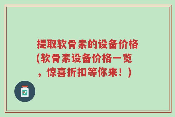 提取软骨素的设备价格(软骨素设备价格一览,惊喜折扣等你来!)-第1张图片-超越 提取软骨素的设备价格(软骨素设备价格一览,惊喜折扣等你来!)-第1张图片-超越