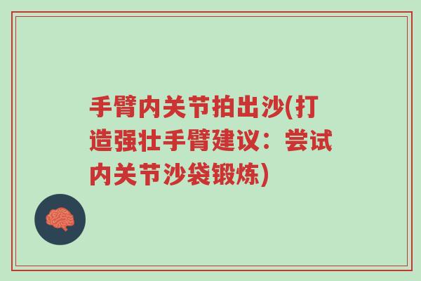手臂内关节拍出沙(打造强壮手臂建议:尝试内关节沙袋锻炼)-第1张图片-超越 手臂内关节拍出沙(打造强壮手臂建议:尝试内关节沙袋锻炼)-第1张图片-超越