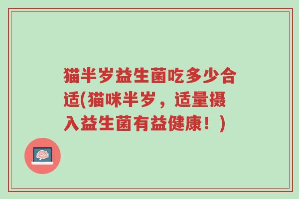 猫半岁益生菌吃多少合适(猫咪半岁,适量摄入益生菌有益健康!)-第1张图片-超越 猫半岁益生菌吃多少合适(猫咪半岁,适量摄入益生菌有益健康!)-第1张图片-超越