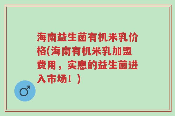 海南益生菌有机米乳价格(海南有机米乳加盟费用,实惠的益生菌进入市场!)-第1张图片-超越 海南益生菌有机米乳价格(海南有机米乳加盟费用,实惠的益生菌进入市场!)-第1张图片-超越