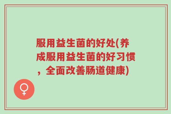 服用益生菌的好处(养成服用益生菌的好习惯,全面改善肠道健康)-第1张图片-超越 服用益生菌的好处(养成服用益生菌的好习惯,全面改善肠道健康)-第1张图片-超越