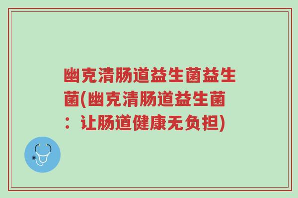 幽克清肠道益生菌益生菌(幽克清肠道益生菌:让肠道健康无负担)-第1张图片-超越 幽克清肠道益生菌益生菌(幽克清肠道益生菌:让肠道健康无负担)-第1张图片-超越