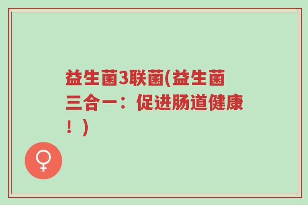 益生菌3联菌(益生菌三合一:促进肠道健康!)-第1张图片-超越 益生菌3联菌(益生菌三合一:促进肠道健康!)-第1张图片-超越
