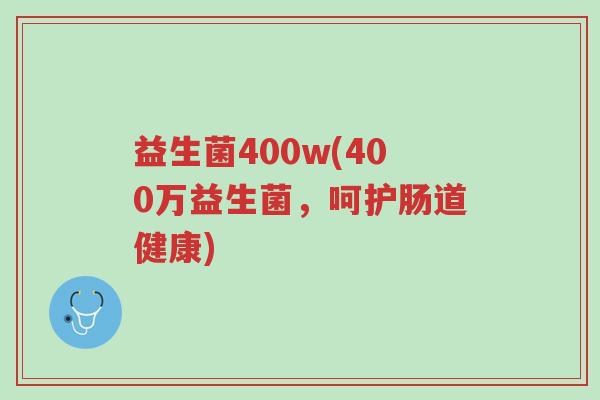 益生菌400w(400万益生菌,呵护肠道健康)-第1张图片-超越 益生菌400w(400万益生菌,呵护肠道健康)-第1张图片-超越
