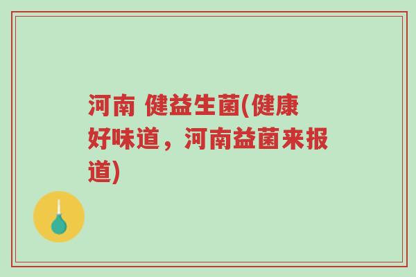河南 健益生菌(健康好味道，河南益菌来报道)-第1张图片-超越
