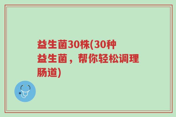 益生菌30株(30种益生菌,帮你轻松调理肠道)-第1张图片-超越 益生菌30株(30种益生菌,帮你轻松调理肠道)-第1张图片-超越
