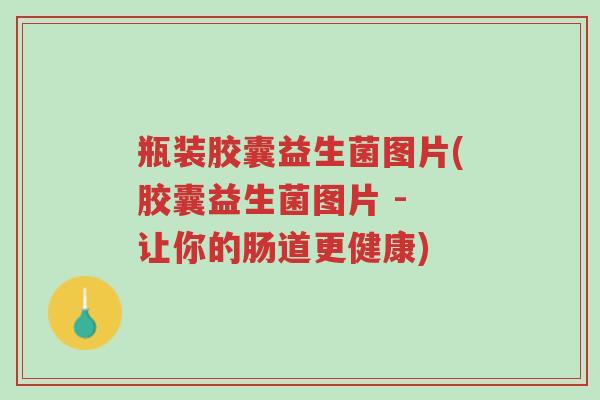 瓶装胶囊益生菌图片(胶囊益生菌图片 - 让你的肠道更健康)-第1张图片-超越