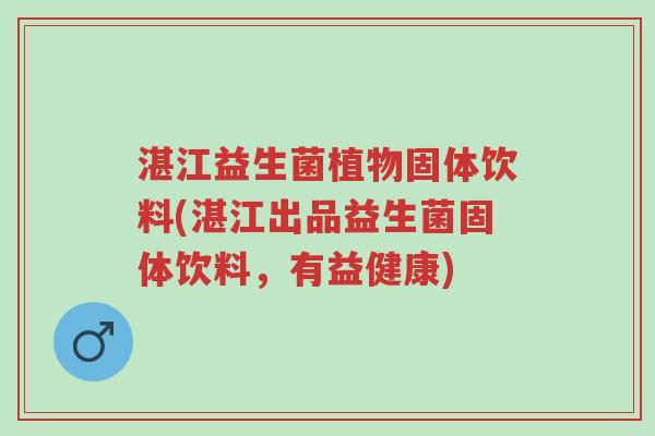 湛江益生菌植物固体饮料(湛江出品益生菌固体饮料,有益健康)-第1张图片-超越 湛江益生菌植物固体饮料(湛江出品益生菌固体饮料,有益健康)-第1张图片-超越