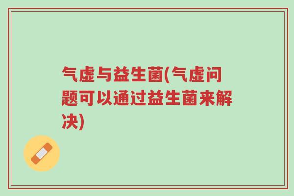 气虚与益生菌(气虚问题可以通过益生菌来解决)-第1张图片-超越 气虚与益生菌(气虚问题可以通过益生菌来解决)-第1张图片-超越