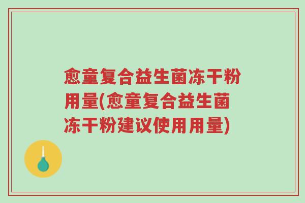 愈童复合益生菌冻干粉用量(愈童复合益生菌冻干粉建议使用用量)-第1张图片-超越 愈童复合益生菌冻干粉用量(愈童复合益生菌冻干粉建议使用用量)-第1张图片-超越