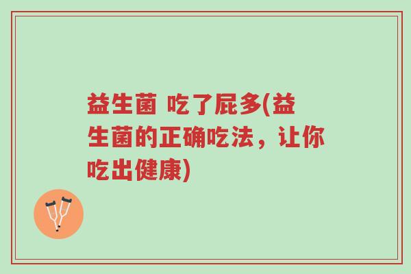 益生菌 吃了屁多(益生菌的正确吃法,让你吃出健康)-第1张图片-超越 益生菌 吃了屁多(益生菌的正确吃法,让你吃出健康)-第1张图片-超越