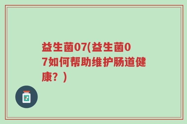 益生菌07(益生菌07如何帮助维护肠道健康?)-第1张图片-超越 益生菌07(益生菌07如何帮助维护肠道健康?)-第1张图片-超越