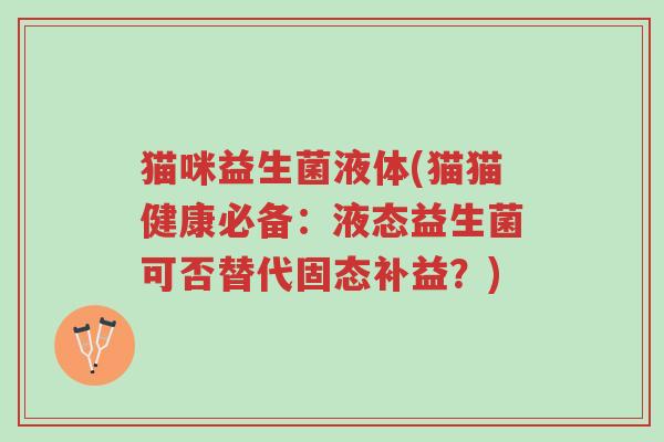 猫咪益生菌液体(猫猫健康必备:液态益生菌可否替代固态补益?)-第1张图片-超越 猫咪益生菌液体(猫猫健康必备:液态益生菌可否替代固态补益?)-第1张图片-超越