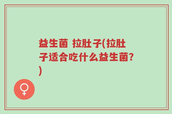 益生菌 拉肚子(拉肚子适合吃什么益生菌?)-第1张图片-超越 益生菌 拉肚子(拉肚子适合吃什么益生菌?)-第1张图片-超越