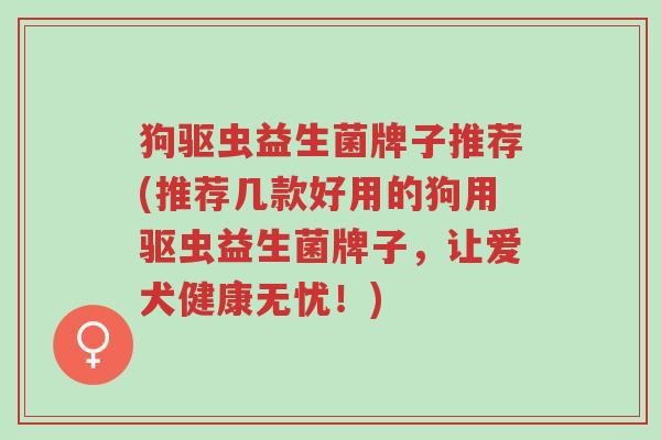 狗驱虫益生菌牌子推荐(推荐几款好用的狗用驱虫益生菌牌子,让爱犬健康无忧!)-第1张图片-超越 狗驱虫益生菌牌子推荐(推荐几款好用的狗用驱虫益生菌牌子,让爱犬健康无忧!)-第1张图片-超越