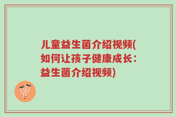儿童益生菌介绍视频(如何让孩子健康成长:益生菌介绍视频)-第1张图片-超越 儿童益生菌介绍视频(如何让孩子健康成长:益生菌介绍视频)-第1张图片-超越