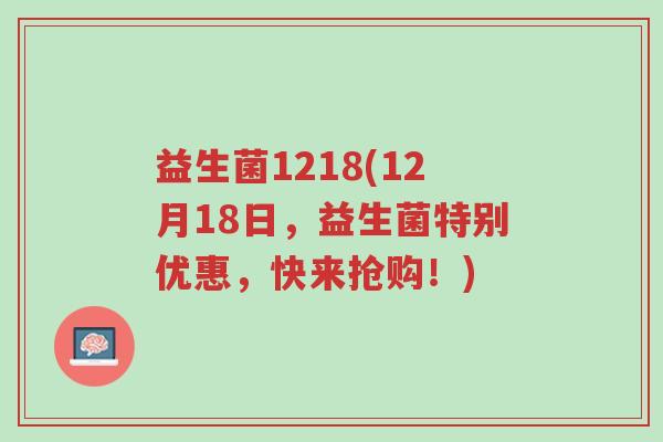 益生菌1218(12月18日,益生菌特别优惠,快来抢购!)-第1张图片-超越 益生菌1218(12月18日,益生菌特别优惠,快来抢购!)-第1张图片-超越
