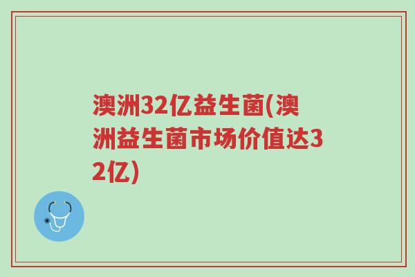 澳洲32亿益生菌(澳洲益生菌市场价值达32亿)-第1张图片-超越 澳洲32亿益生菌(澳洲益生菌市场价值达32亿)-第1张图片-超越