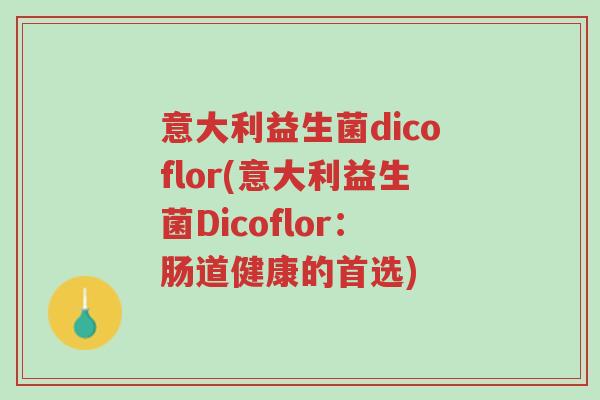 意大利益生菌dicoflor(意大利益生菌Dicoflor:肠道健康的首选)-第1张图片-超越 意大利益生菌dicoflor(意大利益生菌Dicoflor:肠道健康的首选)-第1张图片-超越