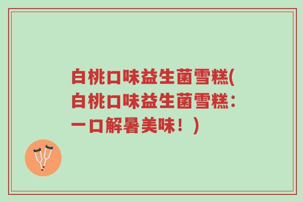 白桃口味益生菌雪糕(白桃口味益生菌雪糕:一口解暑美味!)-第1张图片-超越 白桃口味益生菌雪糕(白桃口味益生菌雪糕:一口解暑美味!)-第1张图片-超越
