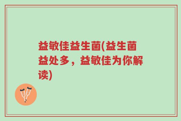 益敏佳益生菌(益生菌益处多,益敏佳为你解读)-第1张图片-超越 益敏佳益生菌(益生菌益处多,益敏佳为你解读)-第1张图片-超越