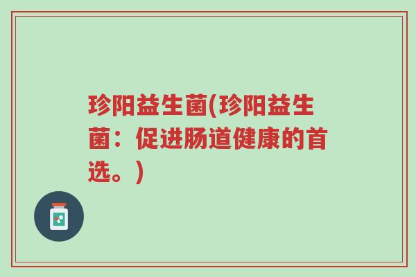 珍阳益生菌(珍阳益生菌:促进肠道健康的首选。)-第1张图片-超越 珍阳益生菌(珍阳益生菌:促进肠道健康的首选。)-第1张图片-超越