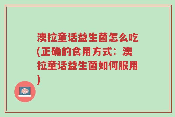 澳拉童话益生菌怎么吃(正确的食用方式:澳拉童话益生菌如何服用)-第1张图片-超越 澳拉童话益生菌怎么吃(正确的食用方式:澳拉童话益生菌如何服用)-第1张图片-超越