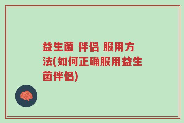 益生菌 伴侣 服用方法(如何正确服用益生菌伴侣)-第1张图片-超越 益生菌 伴侣 服用方法(如何正确服用益生菌伴侣)-第1张图片-超越