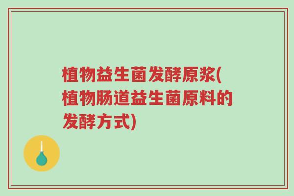 植物益生菌发酵原浆(植物肠道益生菌原料的发酵方式)-第1张图片-超越 植物益生菌发酵原浆(植物肠道益生菌原料的发酵方式)-第1张图片-超越