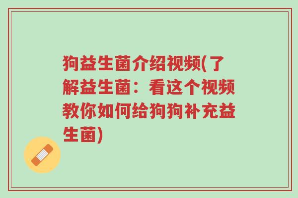 狗益生菌介绍视频(了解益生菌:看这个视频教你如何给狗狗补充益生菌)-第1张图片-超越 狗益生菌介绍视频(了解益生菌:看这个视频教你如何给狗狗补充益生菌)-第1张图片-超越
