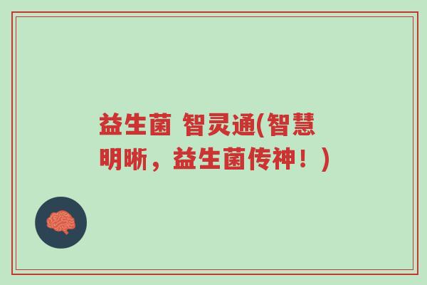 益生菌 智灵通(智慧明晰，益生菌传神！)-第1张图片-超越