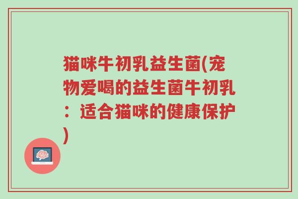 猫咪牛初乳益生菌(宠物爱喝的益生菌牛初乳:适合猫咪的健康保护)-第1张图片-超越 猫咪牛初乳益生菌(宠物爱喝的益生菌牛初乳:适合猫咪的健康保护)-第1张图片-超越