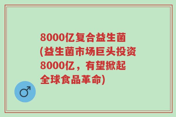8000亿复合益生菌(益生菌市场巨头投资8000亿,有望掀起全球食品革命)-第1张图片-超越 8000亿复合益生菌(益生菌市场巨头投资8000亿,有望掀起全球食品革命)-第1张图片-超越
